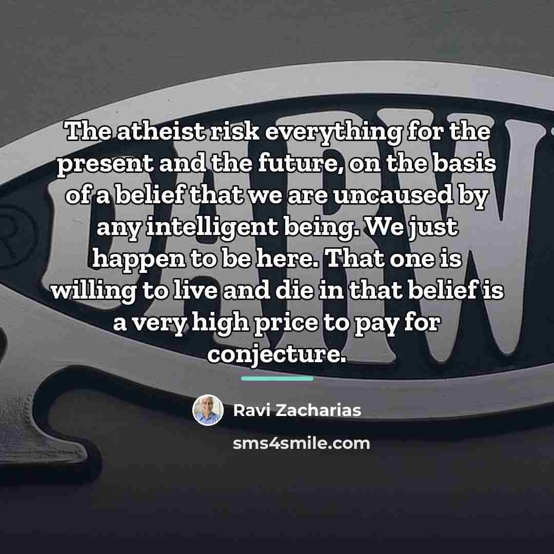 “The atheist risk everything for the present and the future,…” quote by Ravi Zacharias