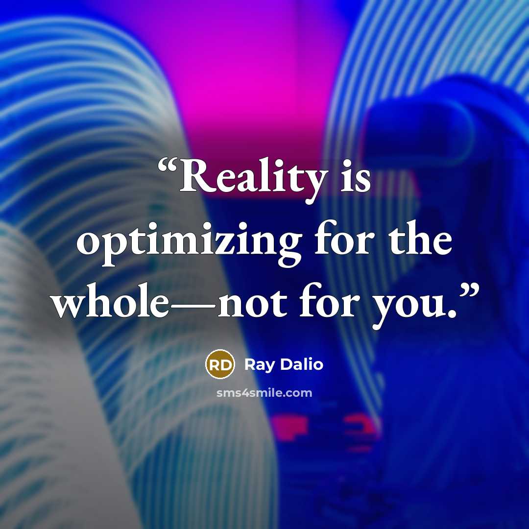 “Reality is optimizing for the whole—not for you.” quote by Ray Dalio