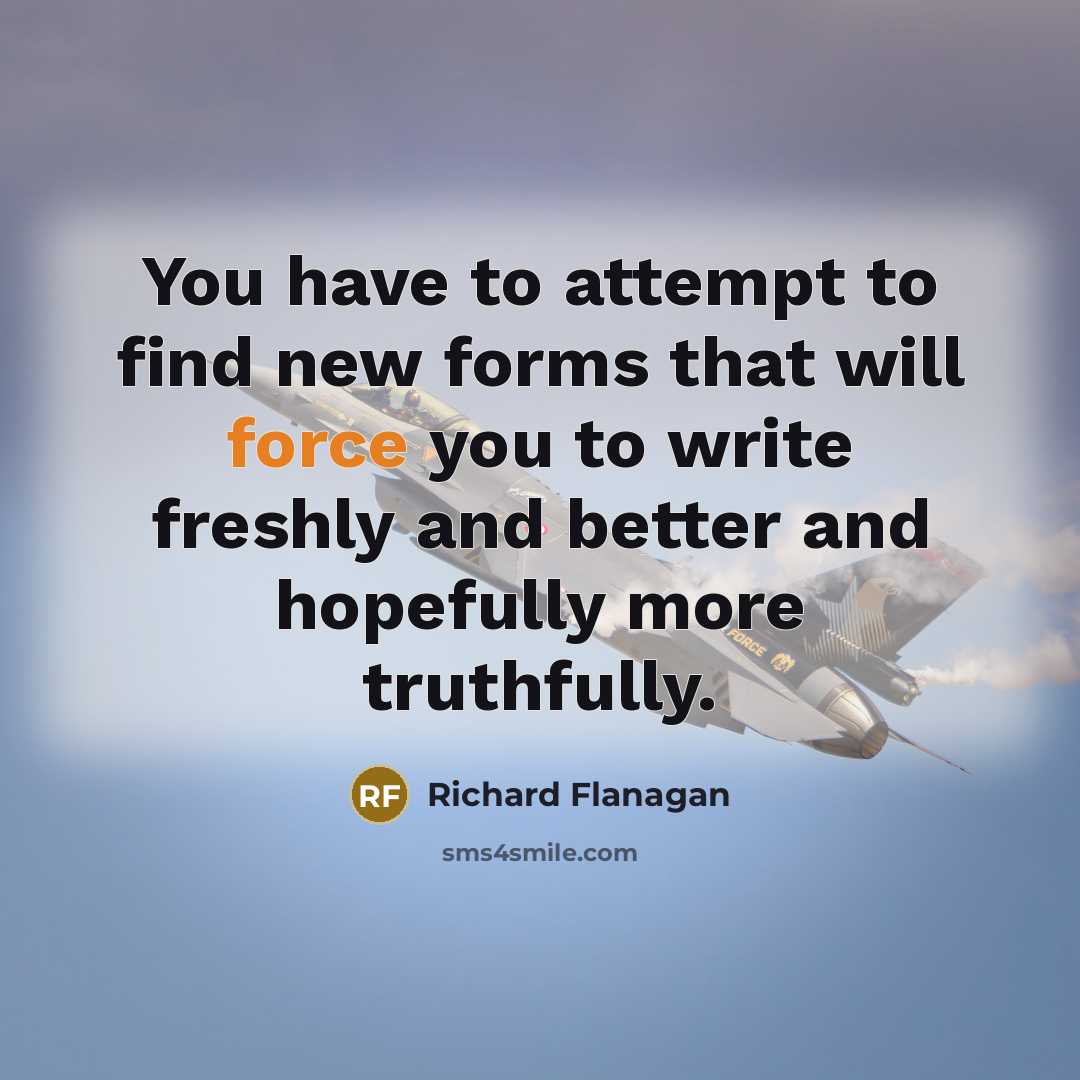 “You have to attempt to find new forms that will…” quote by Richard Flanagan