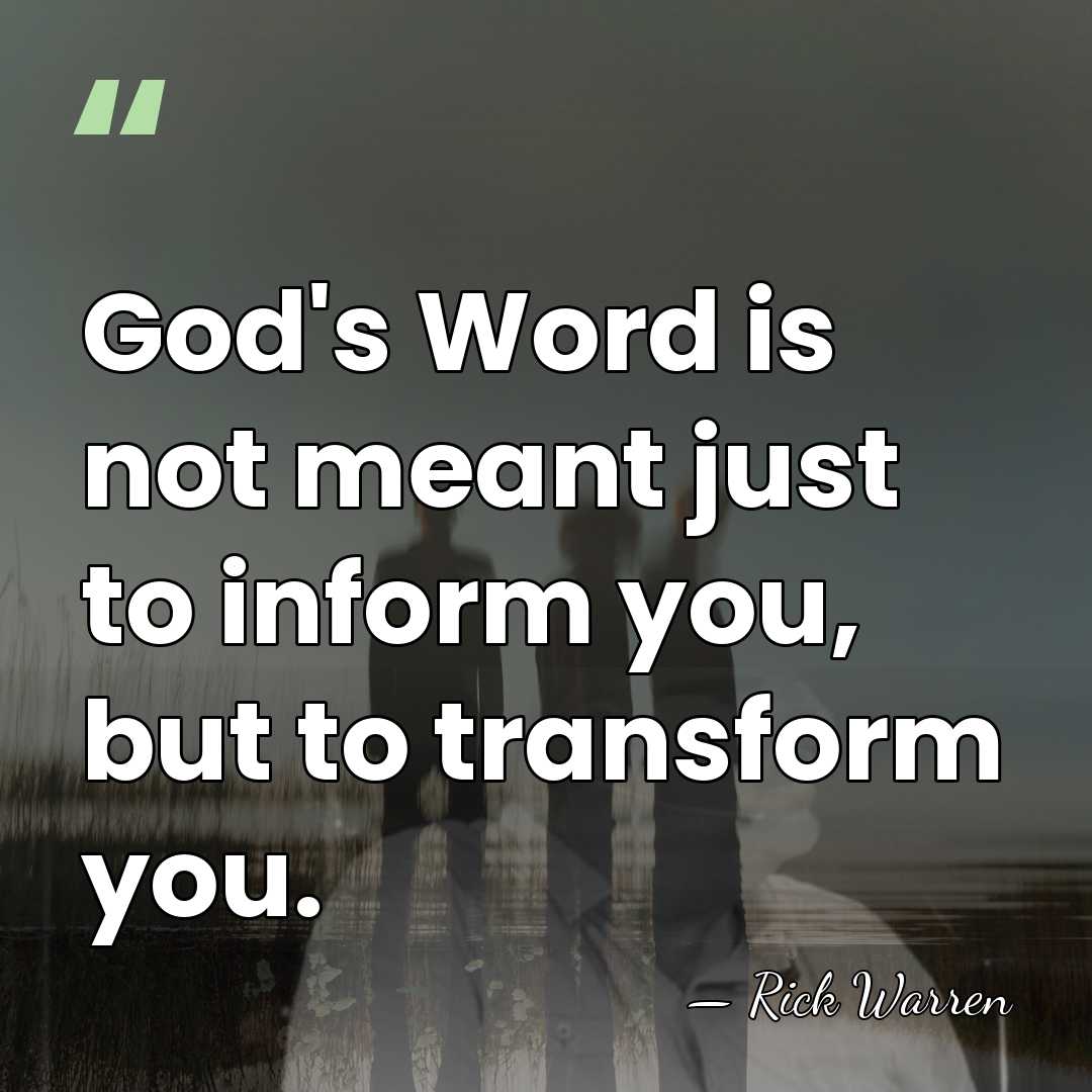 God's Word is not meant just to inform you, but to transform&hellip; - Rick Warren