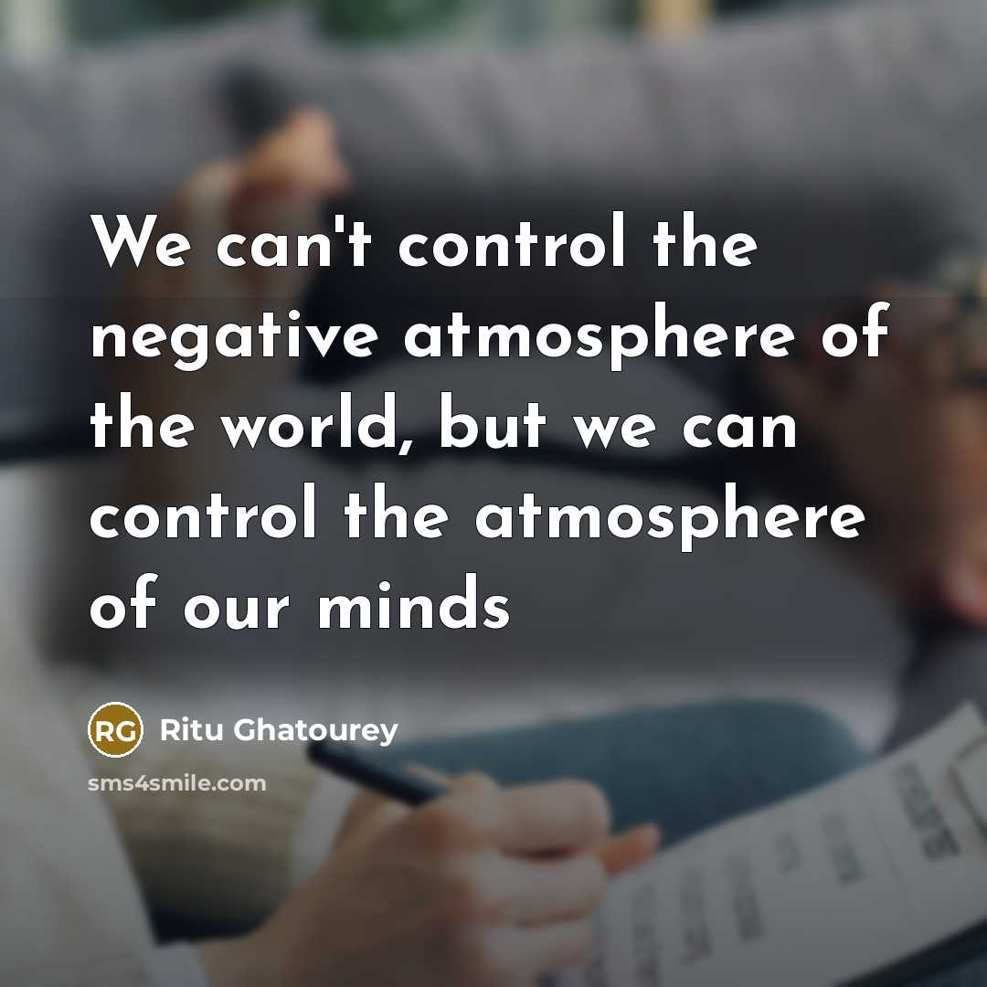 “We can't control the negative atmosphere of the world, but…” quote by Ritu Ghatourey