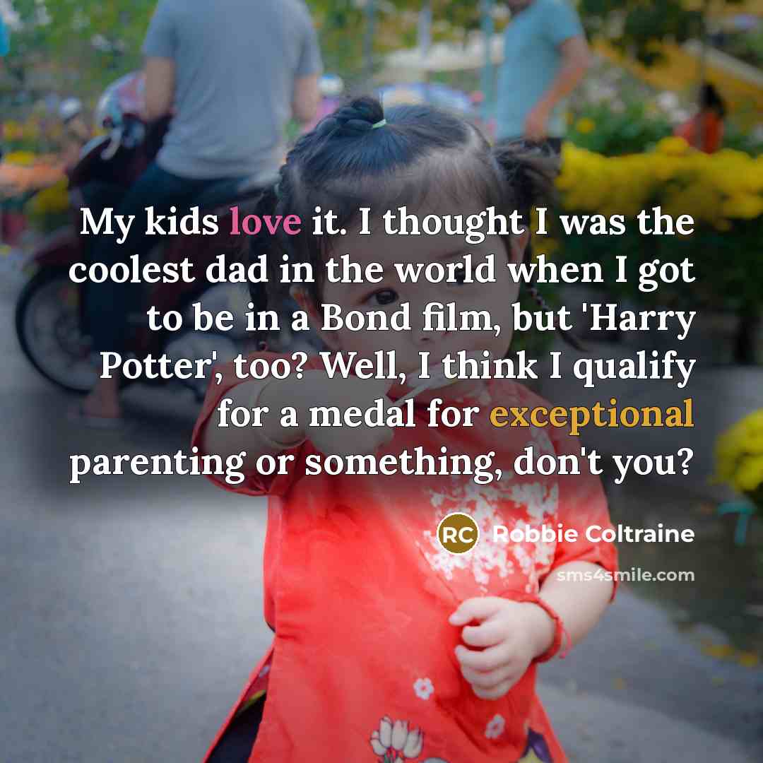 “My kids love it. I thought I was the coolest…” quote by Robbie Coltraine