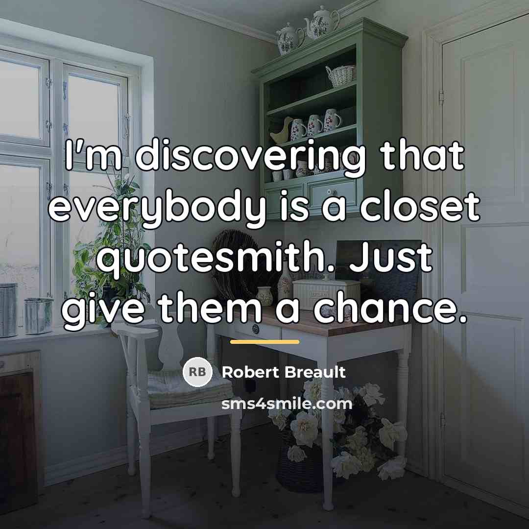 “I'm discovering that everybody is a closet quotesmith. Just give…” quote by Robert Breault