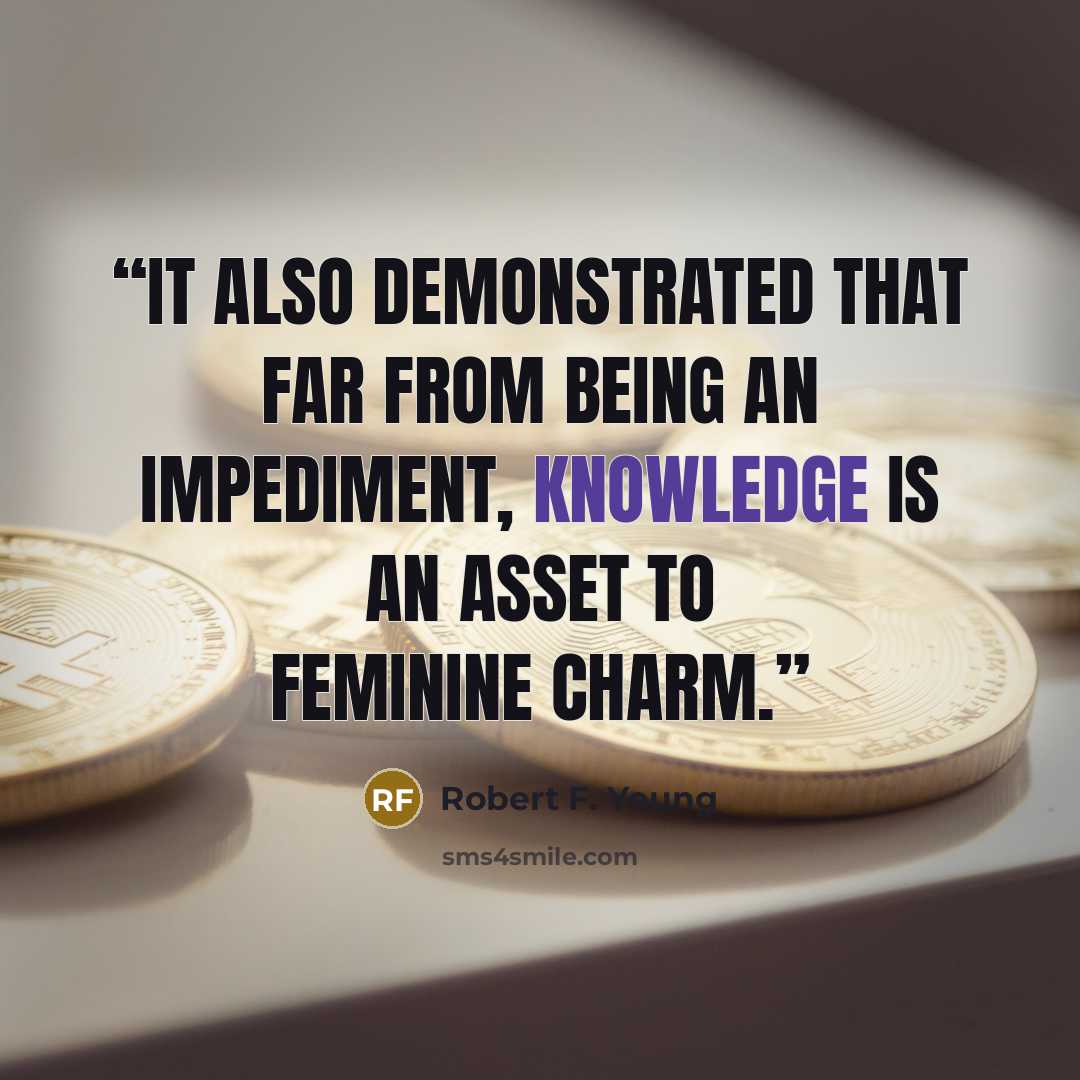 “It also demonstrated that far from being an impediment, knowledge is an asset to feminine charm.” quote by Robert F. Young