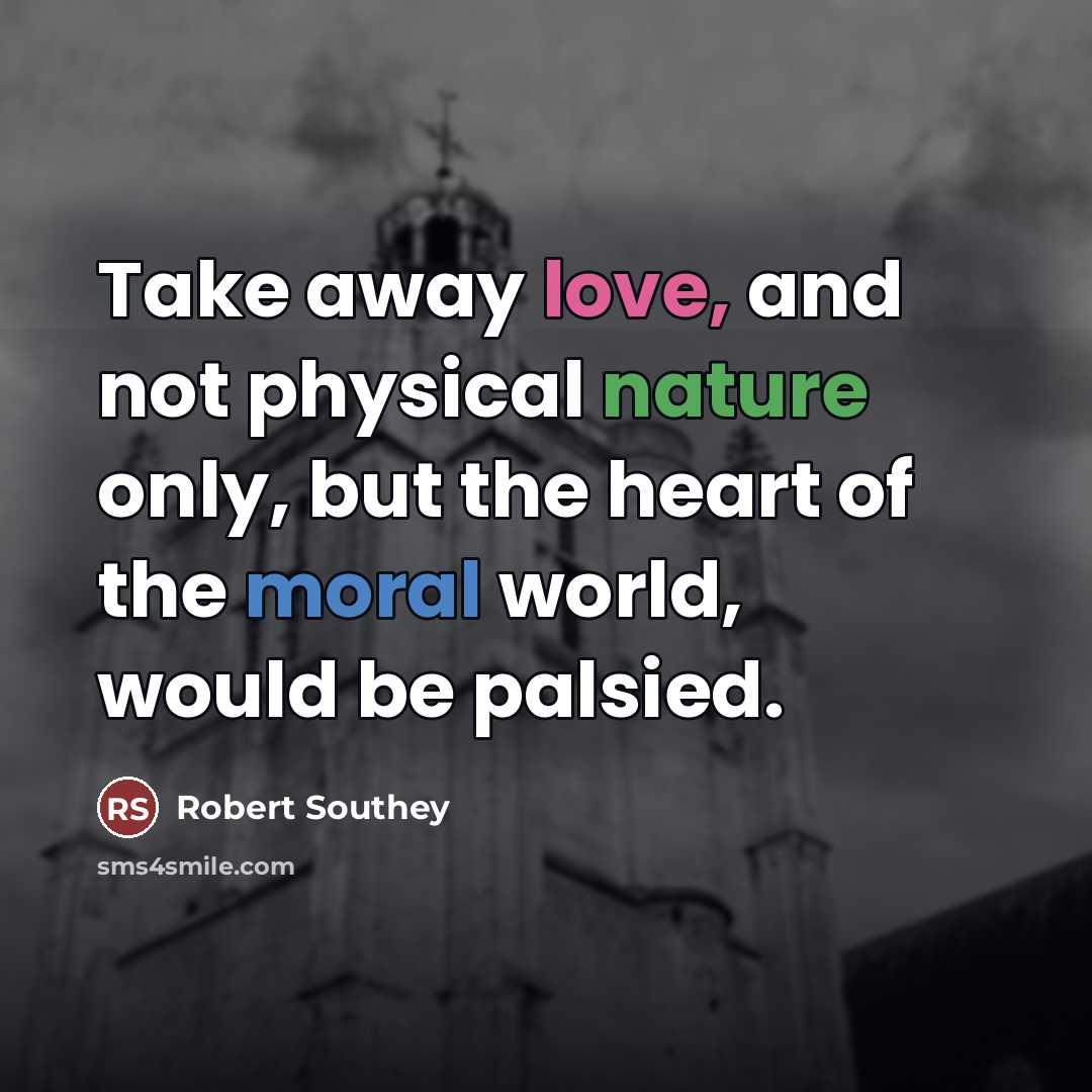 “Take away love, and not physical nature only, but the…” quote by Robert Southey