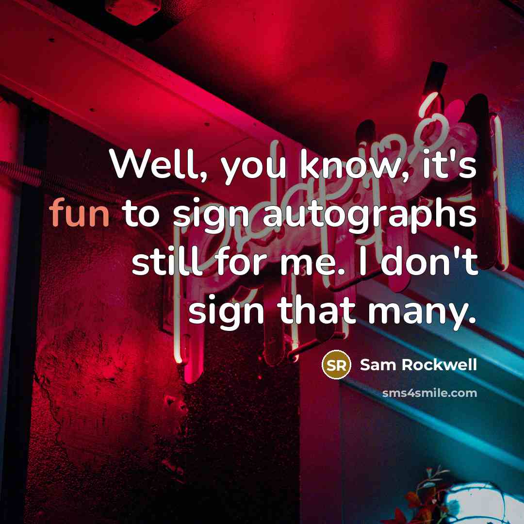 “Well, you know, it's fun to sign autographs still for me. I don't sign that many.” quote by Sam Rockwell
