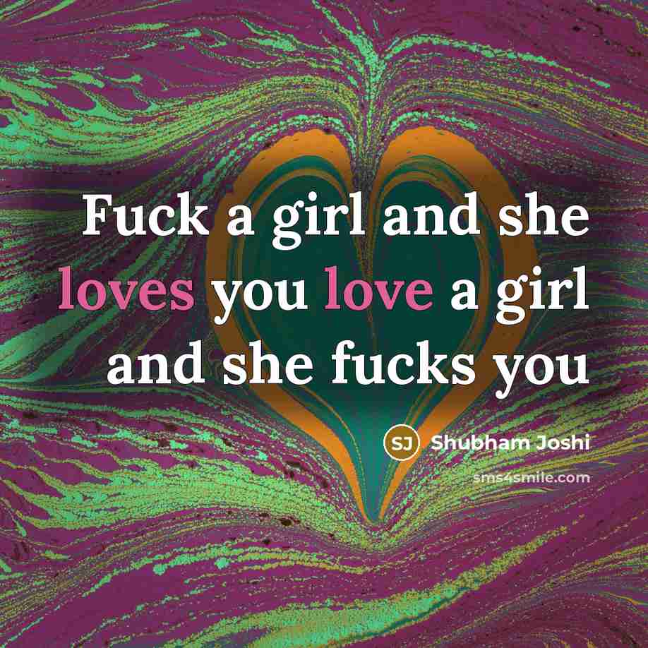 “Fuck a girl and she loves you love a girl and she fucks you” quote by Shubham Joshi