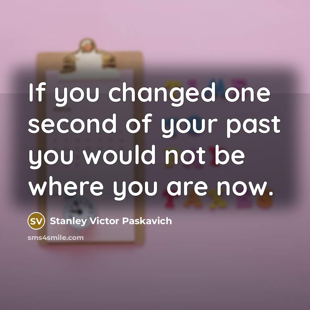 “If you changed one second of your past you would…” quote by Stanley Victor Paskavich