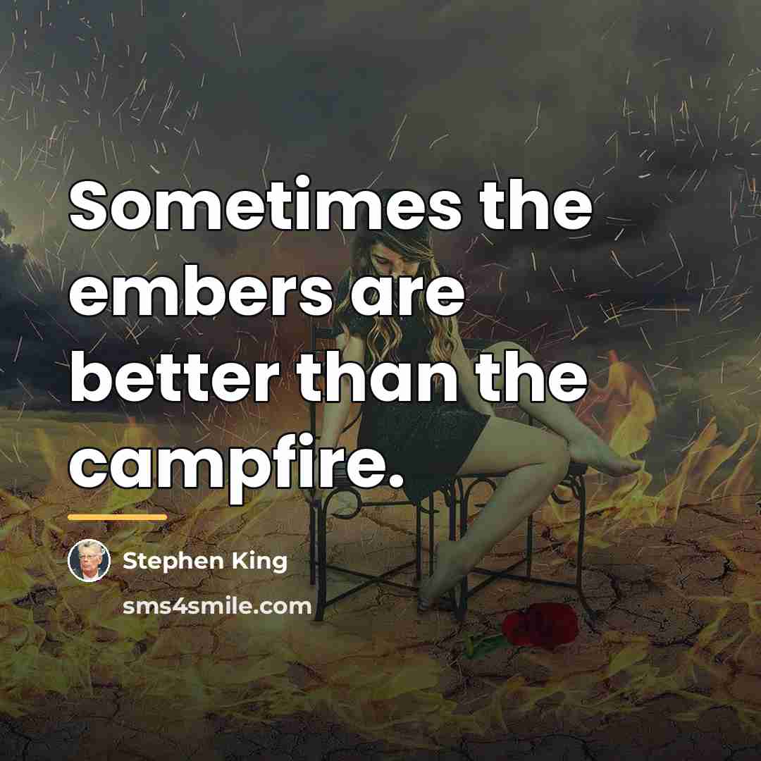 “Sometimes the embers are better than the campfire.…” quote by Stephen King