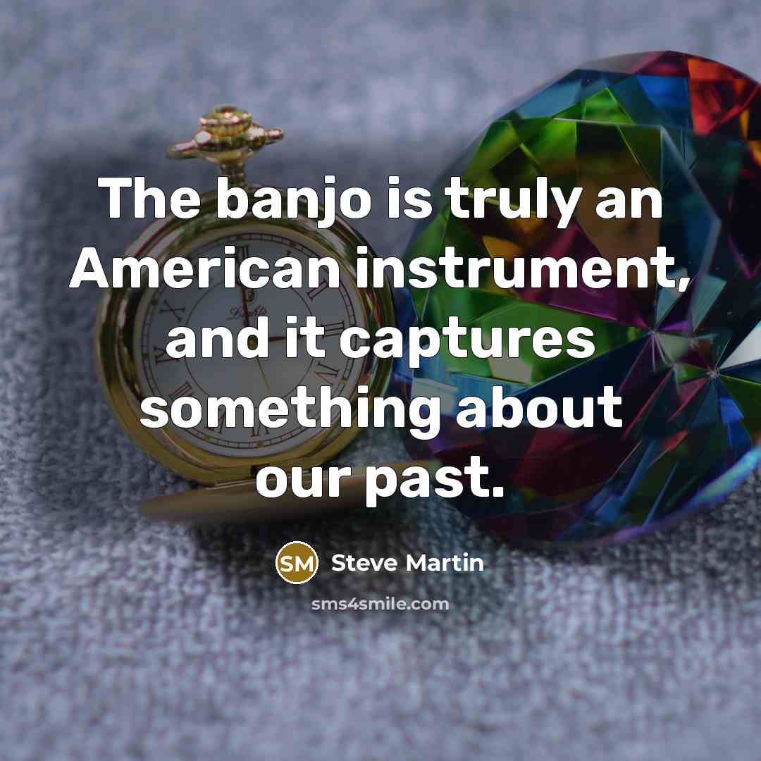 “The banjo is truly an American instrument, and it captures…” quote by Steve Martin