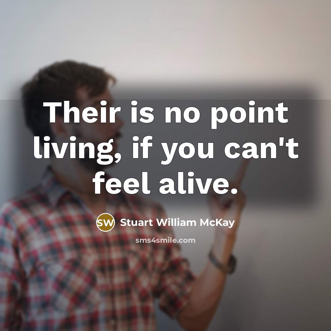 “Their is no point living, if you can't feel alive.…” quote by Stuart William McKay