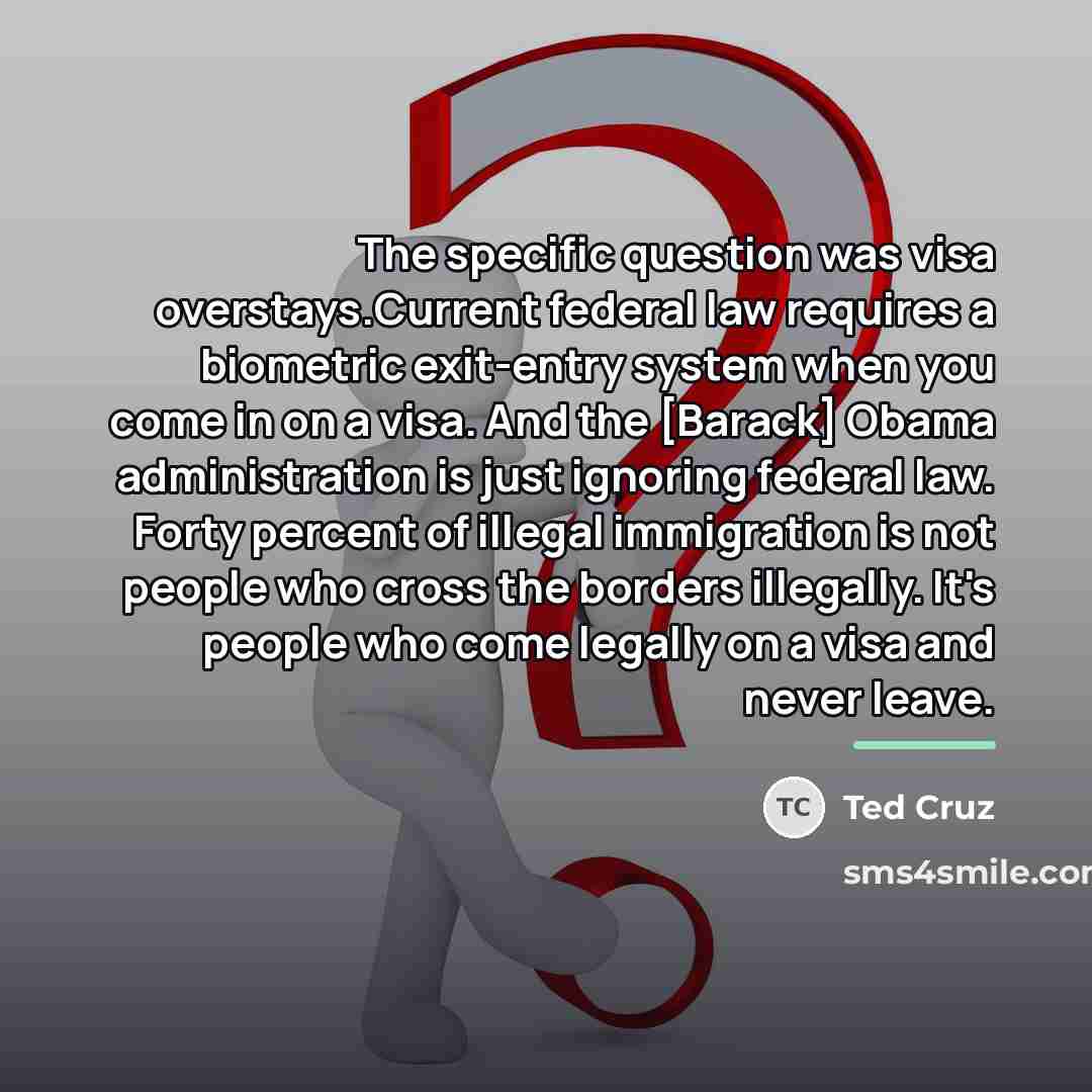 “The specific question was visa overstays.Current federal law requires a…” quote by Ted Cruz