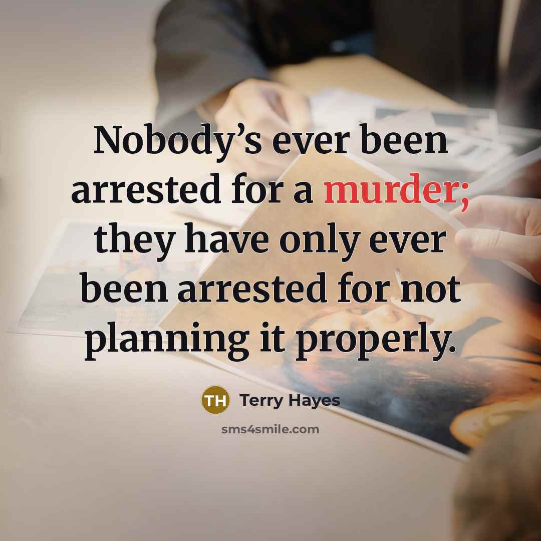 “Nobody’s ever been arrested for a murder; they have only ever been arrested for not planning it properly.” quote by Terry Hayes