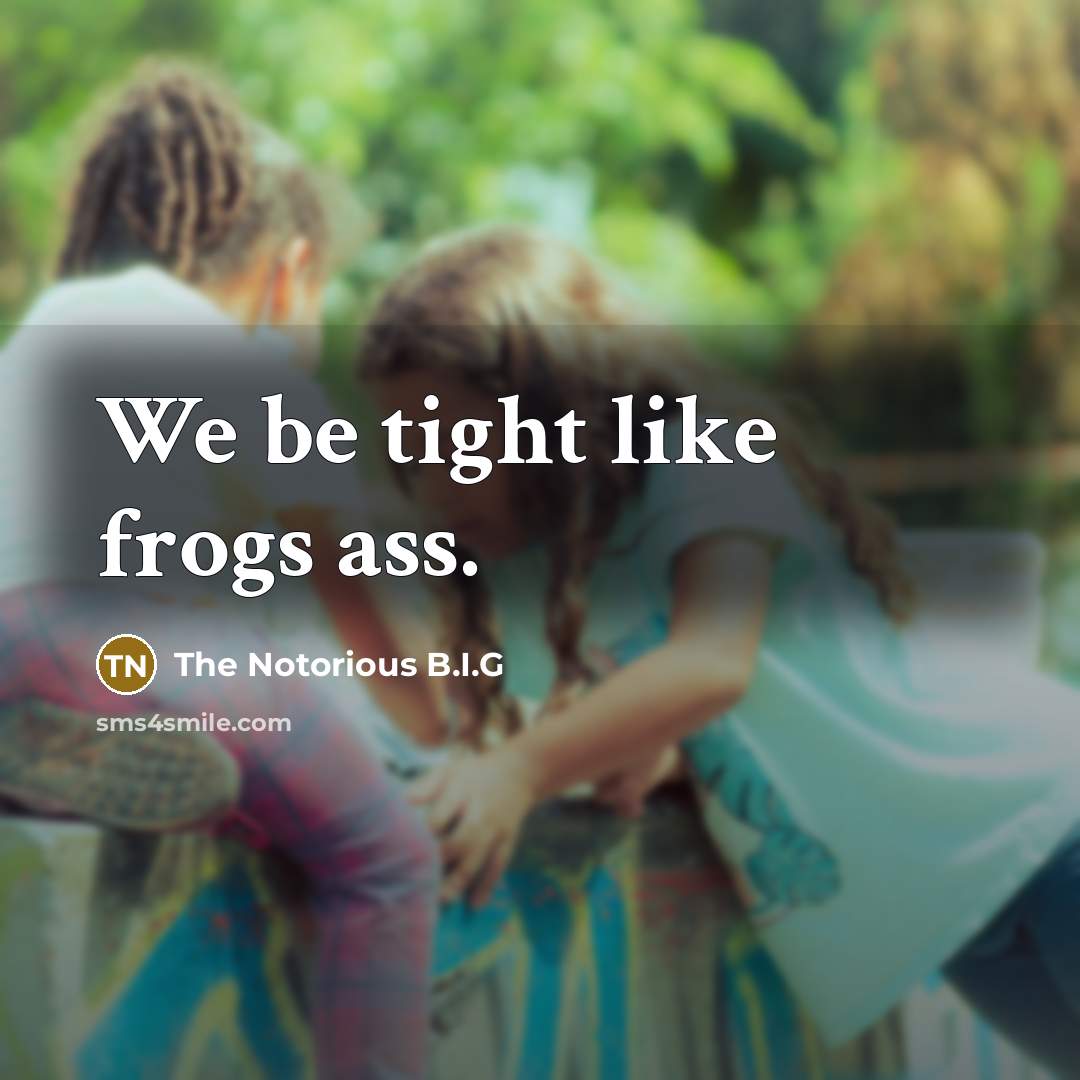 “We be tight like frogs ass.…” quote by The Notorious B.I.G