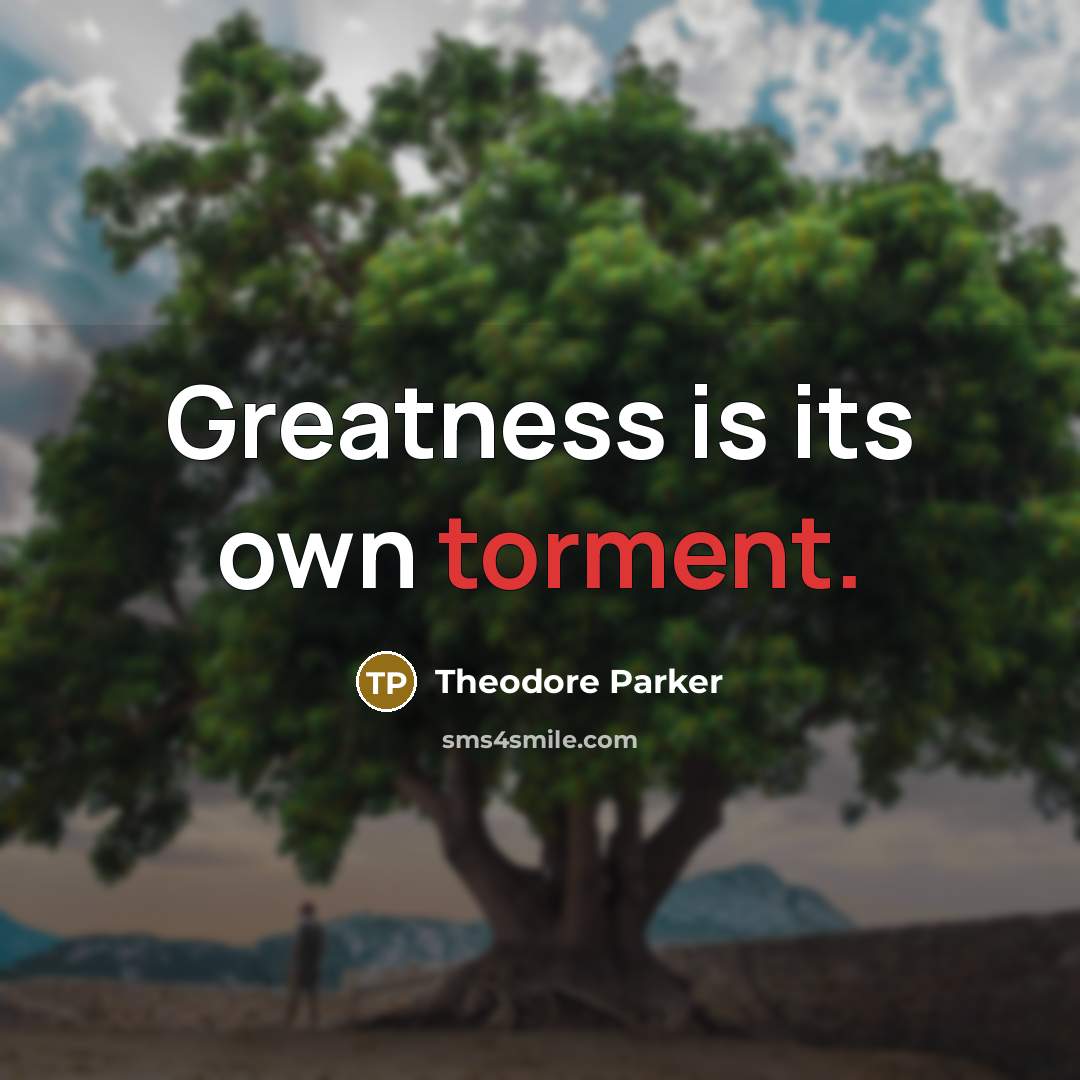 “Greatness is its own torment.…” quote by Theodore Parker