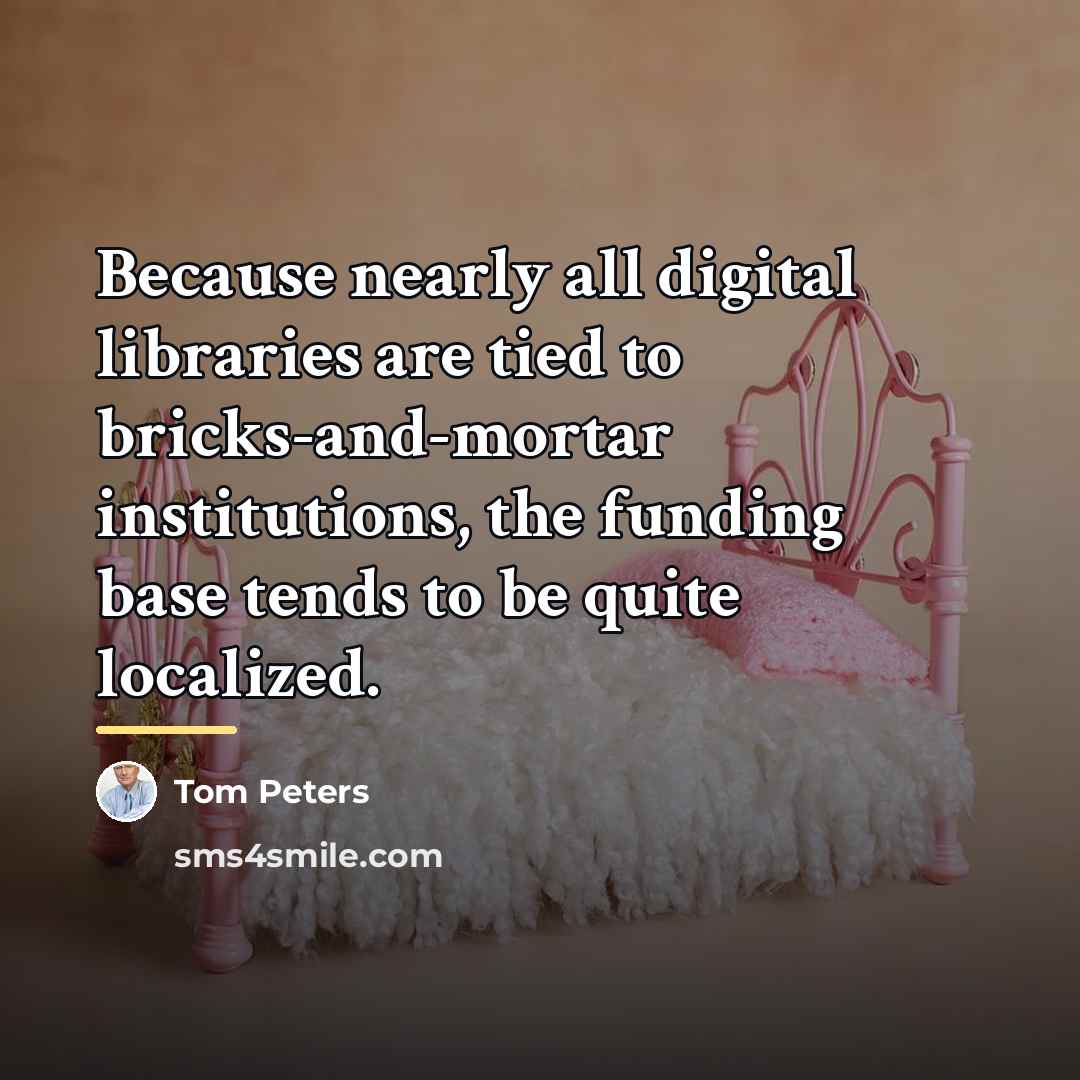 “Because nearly all digital libraries are tied to bricks-and-mortar institutions,…” quote by Tom Peters