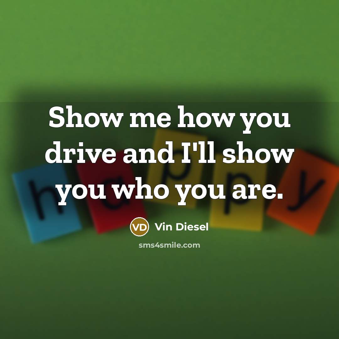 “Show me how you drive and I'll show you who…” quote by Vin Diesel