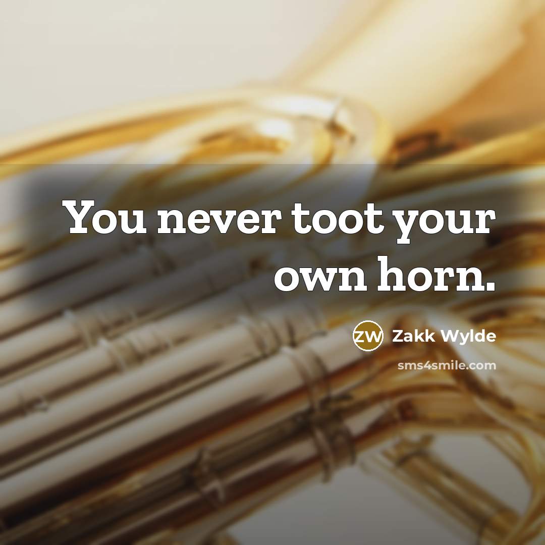 “You never toot your own horn.” quote by Zakk Wylde