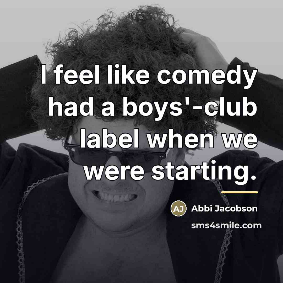 “I feel like comedy had a boys'-club label when we…” quote by Abbi Jacobson