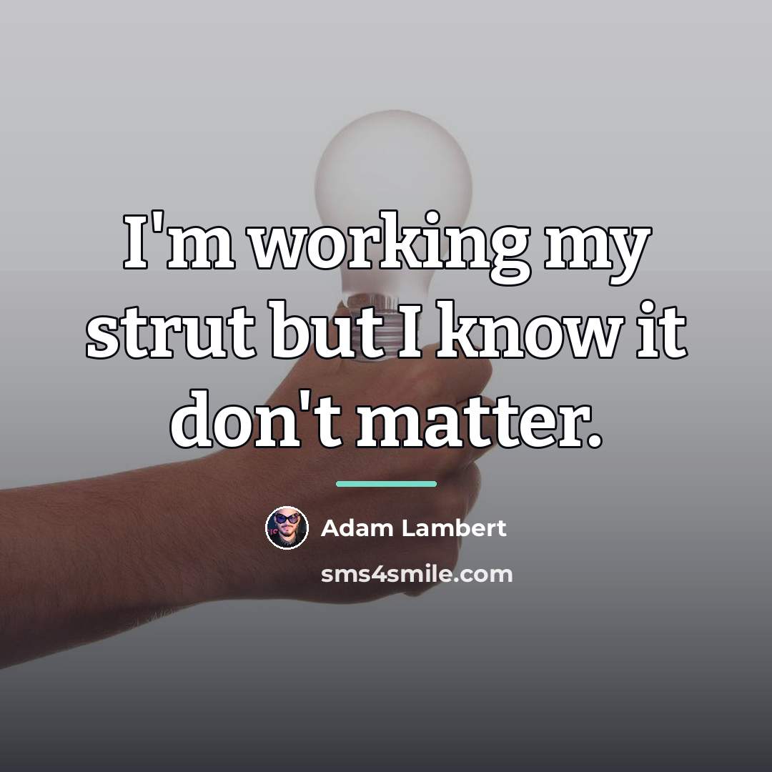 “I'm working my strut but I know it don't matter.…” quote by Adam Lambert