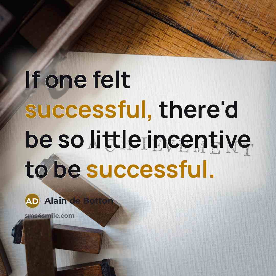 “If one felt successful, there'd be so little incentive to…” quote by Alain de Botton