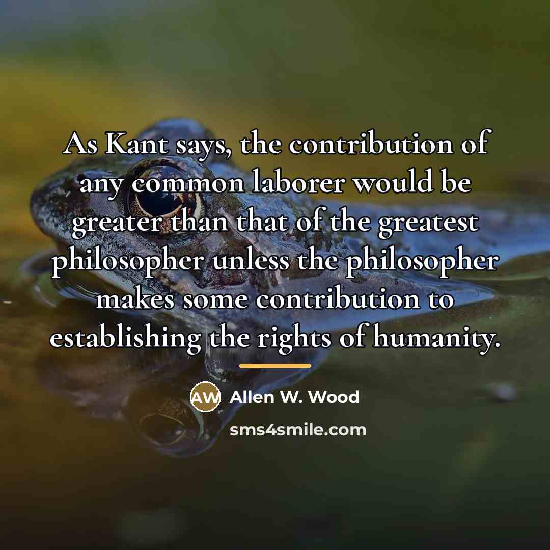“As Kant says, the contribution of any common laborer would…” quote by Allen W. Wood
