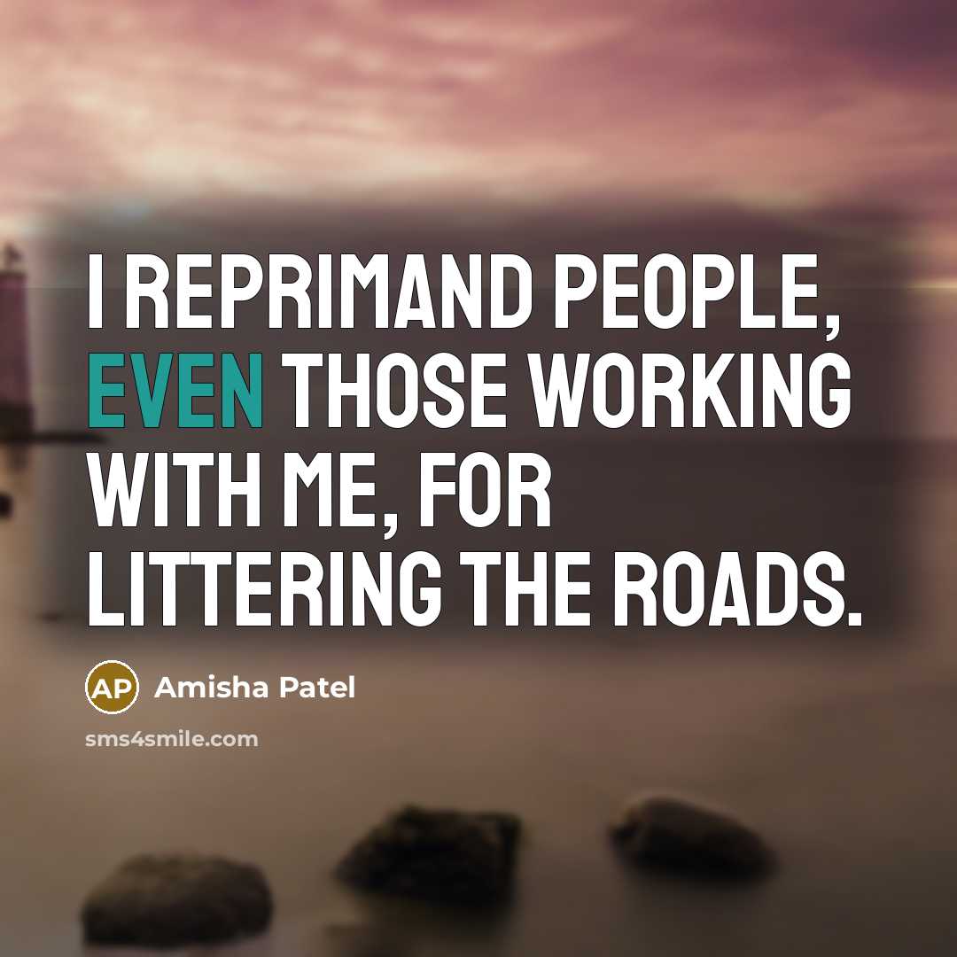 “I reprimand people, even those working with me, for littering…” quote by Amisha Patel