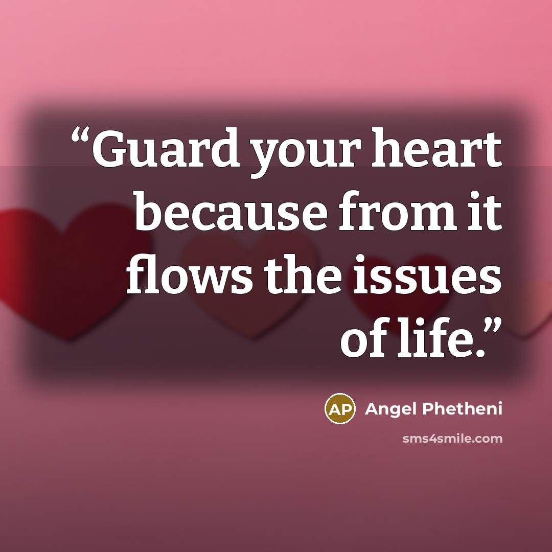 “Guard your heart because from it flows the issues of life.” quote by Angel Phetheni