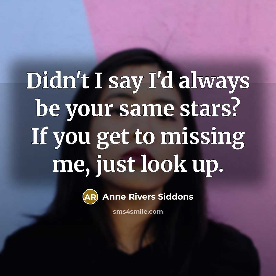 “Didn't I say I'd always be your same stars? If you get to missing me, just look up.” quote by Anne Rivers Siddons