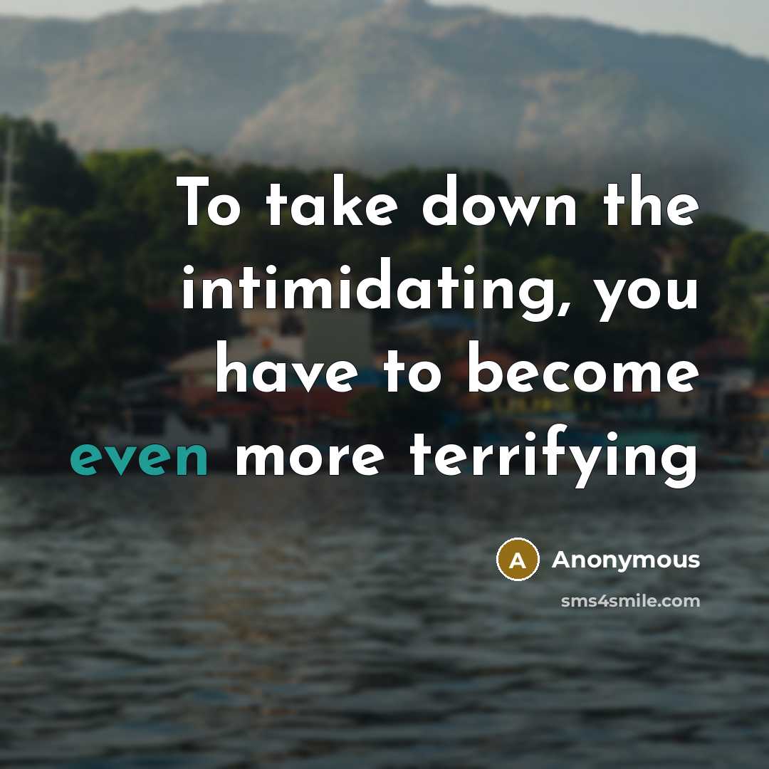 “To take down the intimidating, you have to become even…” quote by Anonymous