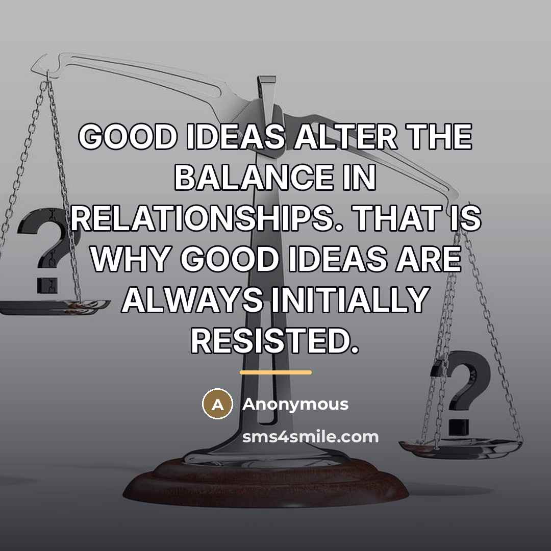 “GOOD IDEAS ALTER THE BALANCE IN RELATIONSHIPS. THAT IS WHY…” quote by Anonymous