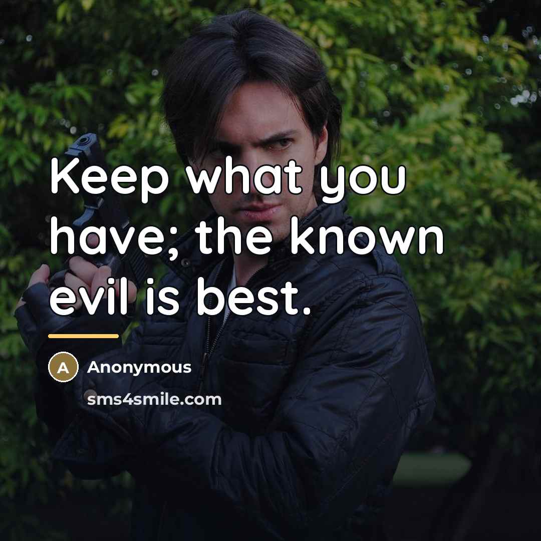 “Keep what you have; the known evil is best.…” quote by Anonymous
