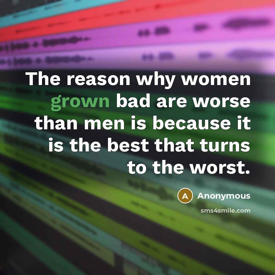 “The reason why women grown bad are worse than men is because it is the best that turns to the worst.” quote by Anonymous