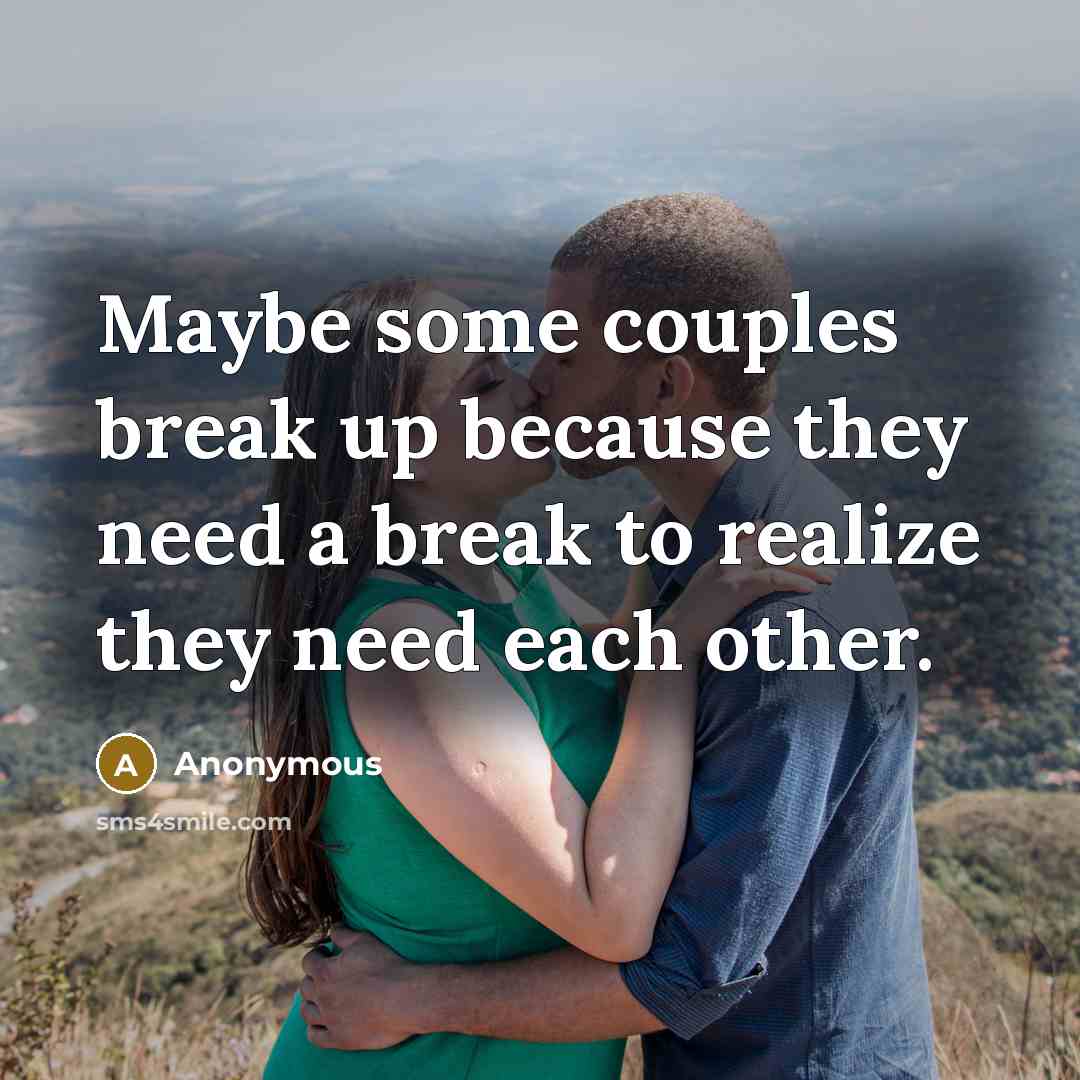 “Maybe some couples break up because they need a break to realize they need each other.” quote by Anonymous