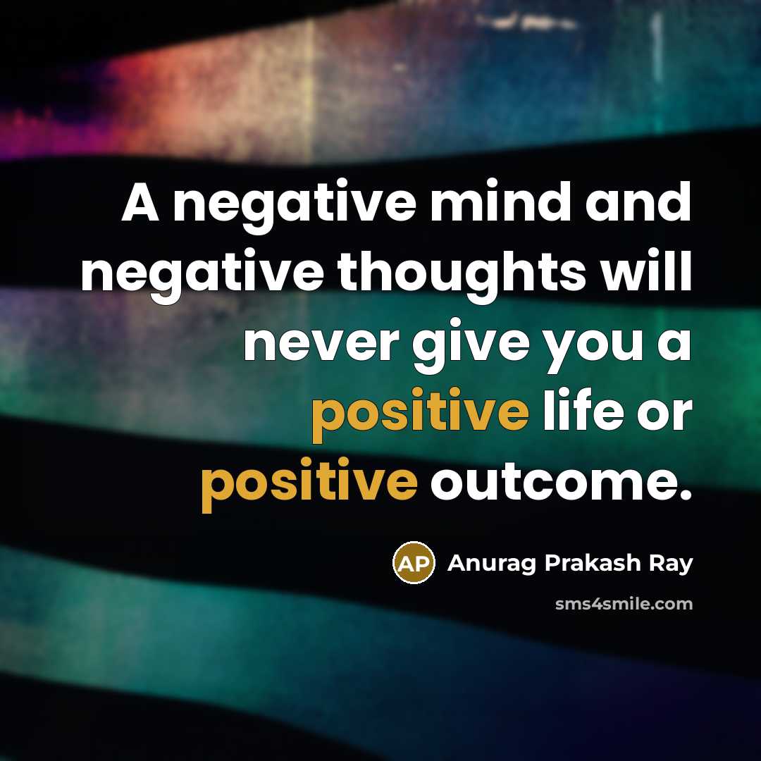 “A negative mind and negative thoughts will never give you…” quote by Anurag Prakash Ray