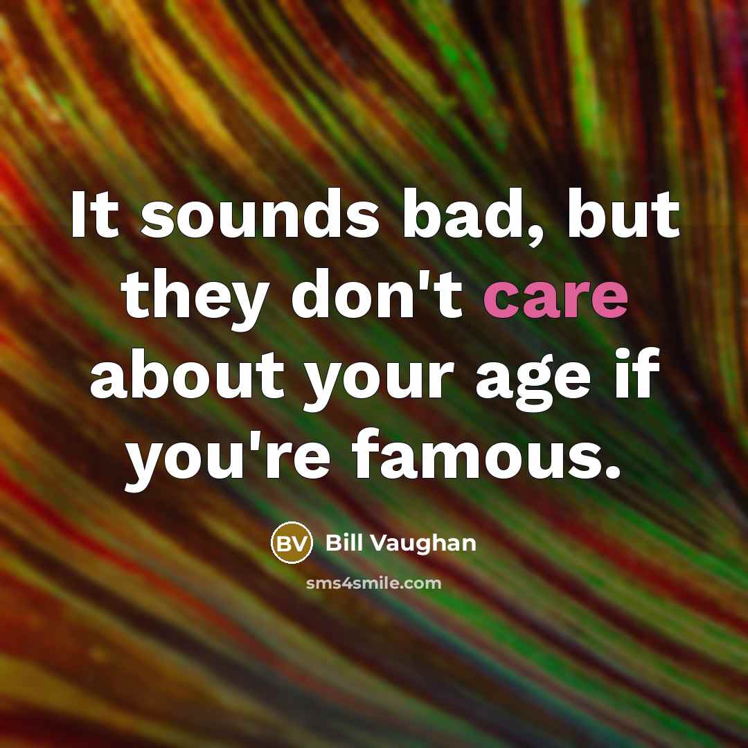 “It sounds bad, but they don't care about your age…” quote by Bill Vaughan