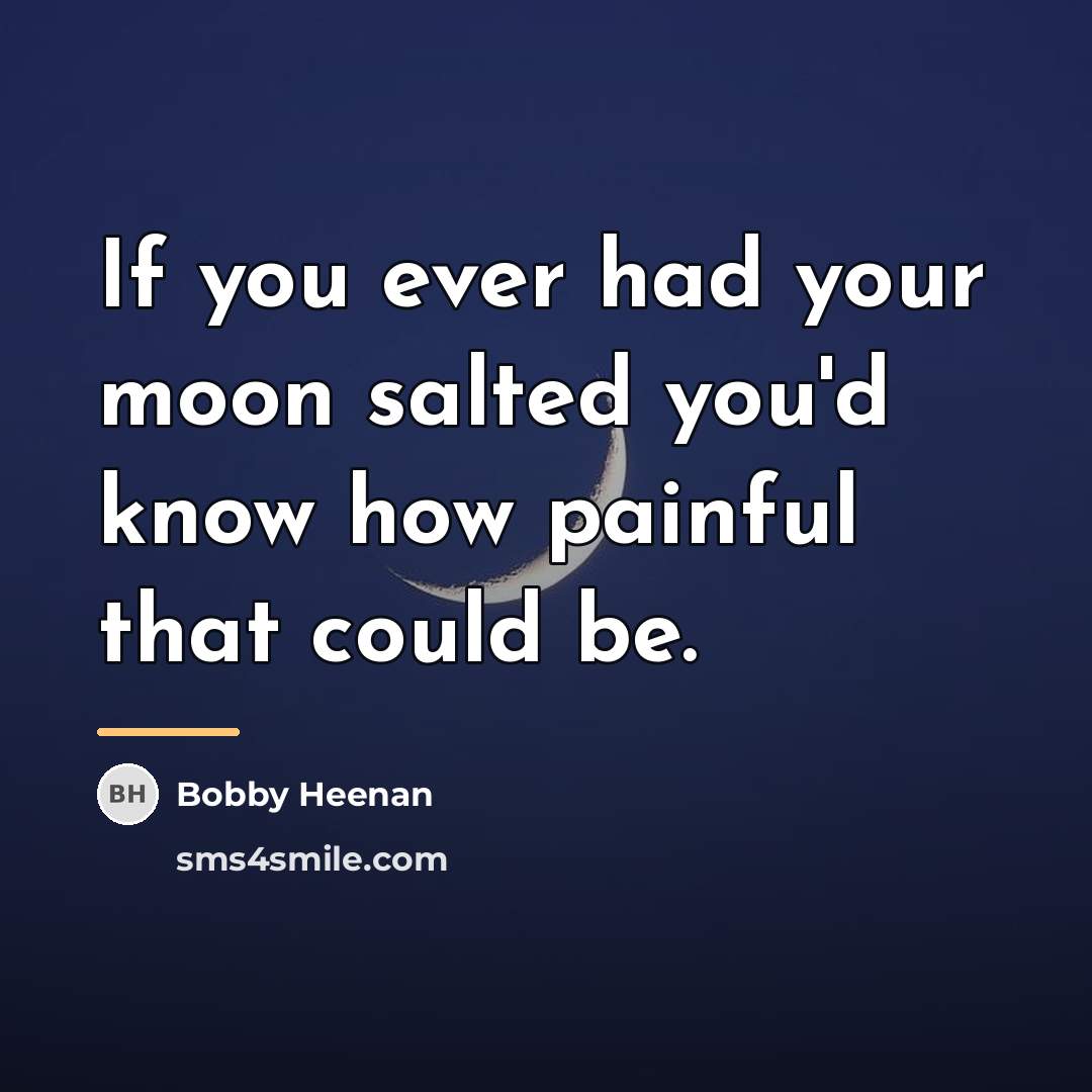 “If you ever had your moon salted you'd know how…” quote by Bobby Heenan