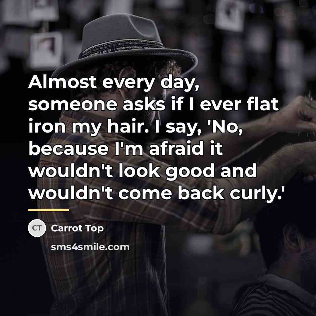 “Almost every day, someone asks if I ever flat iron…” quote by Carrot Top