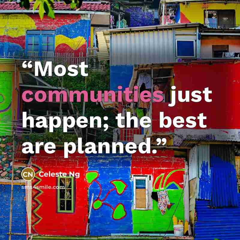 “Most communities just happen; the best are planned.” quote by Celeste Ng