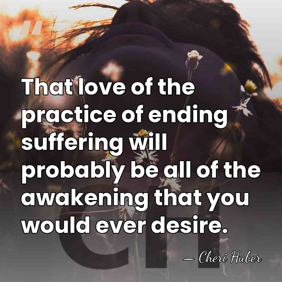 That love of the practice of ending suffering will probably be all&hellip; - Cheri Huber