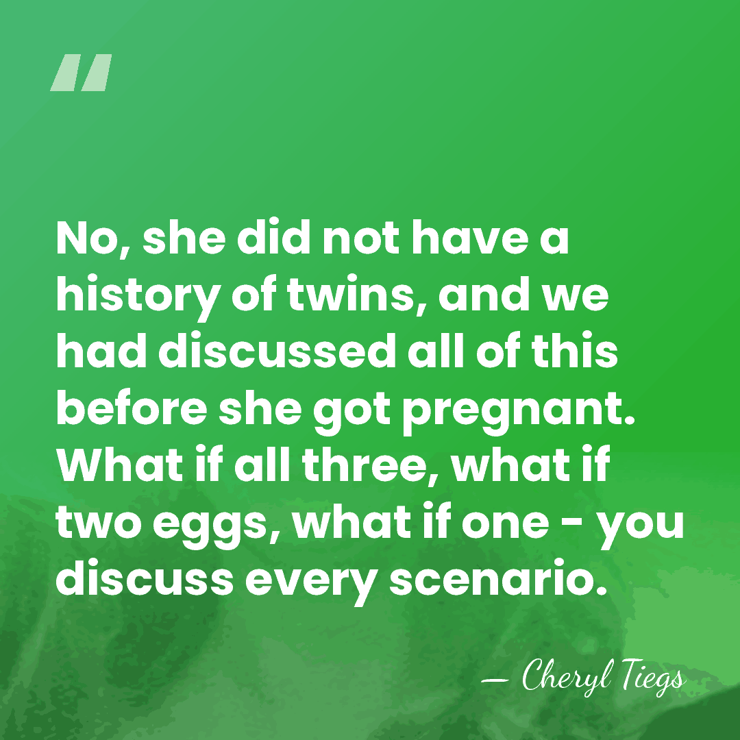 No, she did not have a history of twins, and we had&hellip; - Cheryl Tiegs