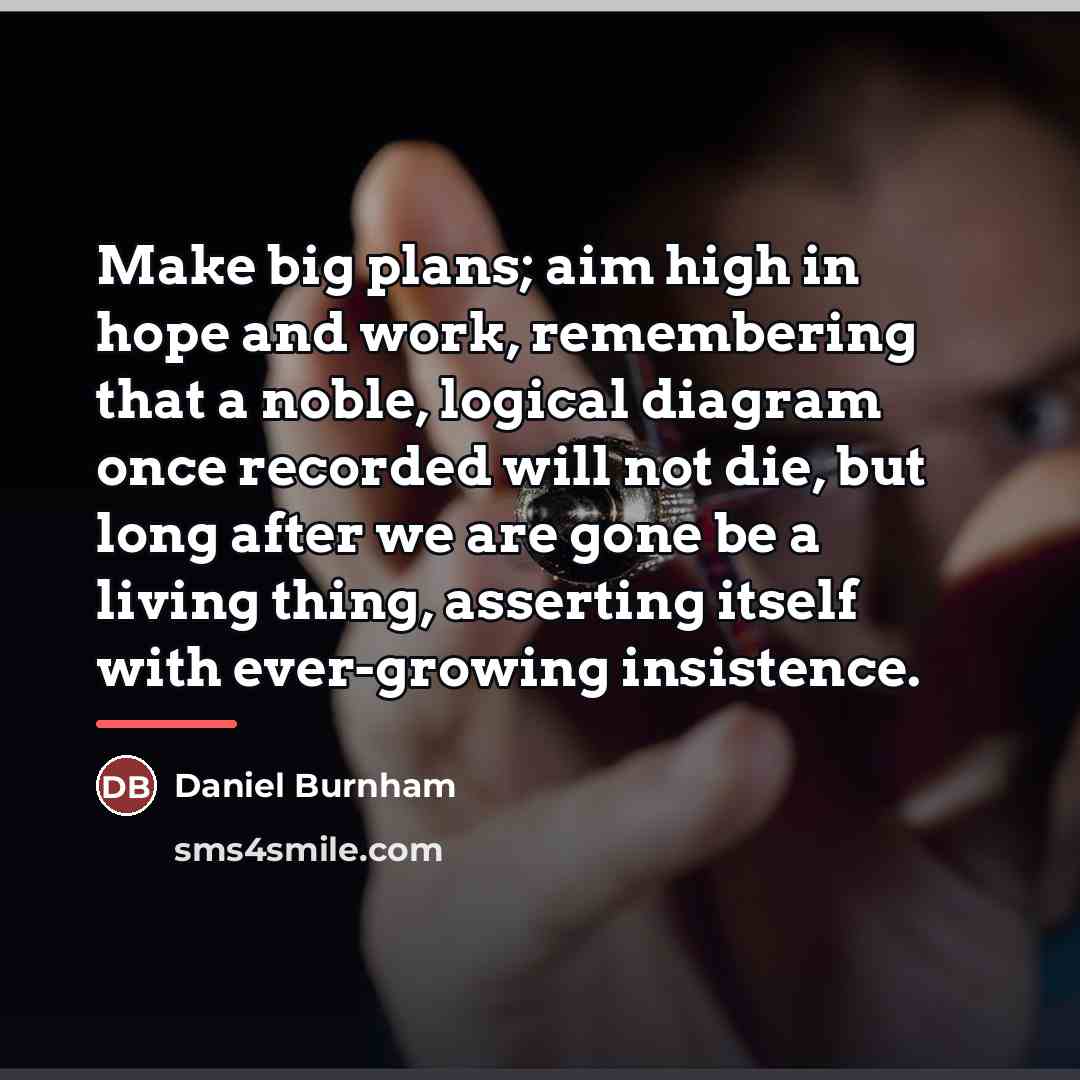 “Make big plans; aim high in hope and work, remembering…” quote by Daniel Burnham