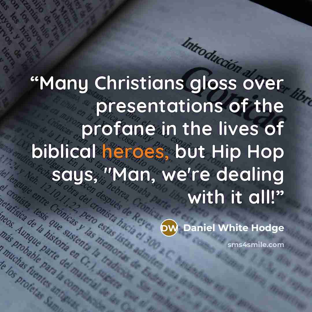 “Many Christians gloss over presentations of the profane in the lives of biblical heroes, but Hip Hop says, "Man, we're dealing with it all!” quote by Daniel White Hodge
