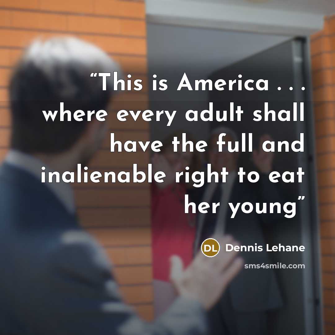 “This is America . . . where every adult shall have the full and inalienable right to eat her young” quote by Dennis Lehane
