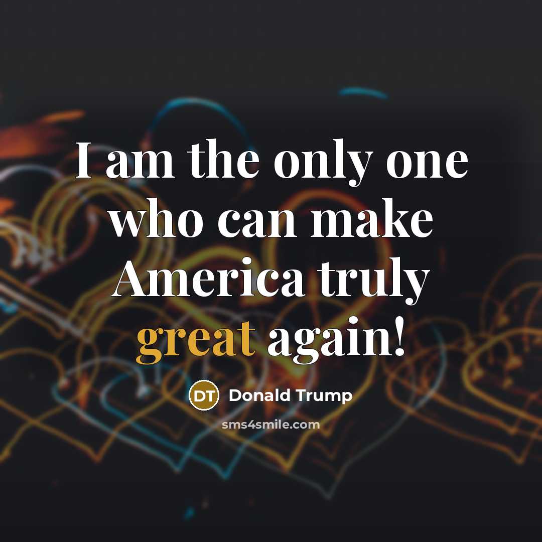 “I am the only one who can make America truly…” quote by Donald Trump