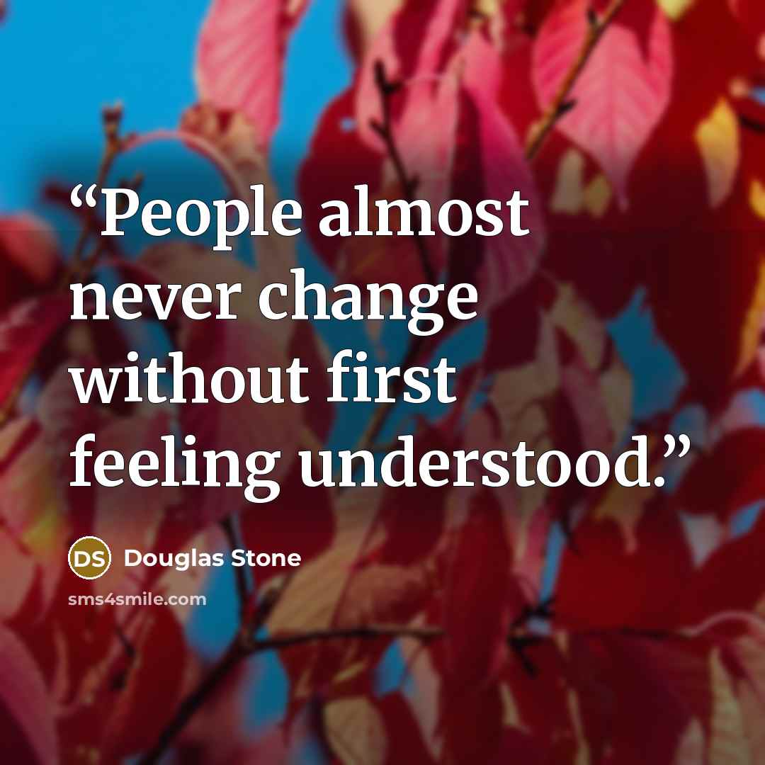 “People almost never change without first feeling understood.” quote by Douglas Stone