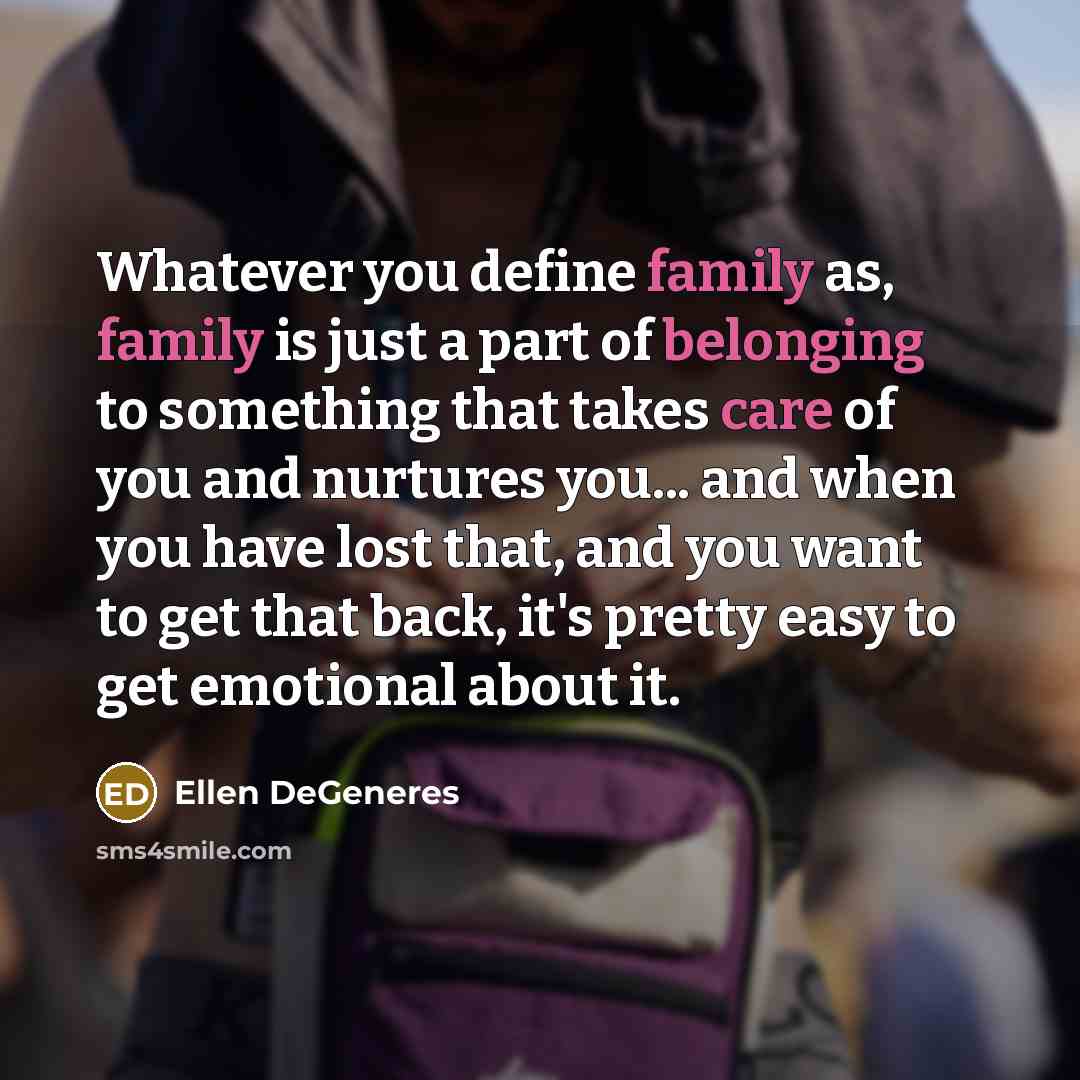 “Whatever you define family as, family is just a part…” quote by Ellen DeGeneres