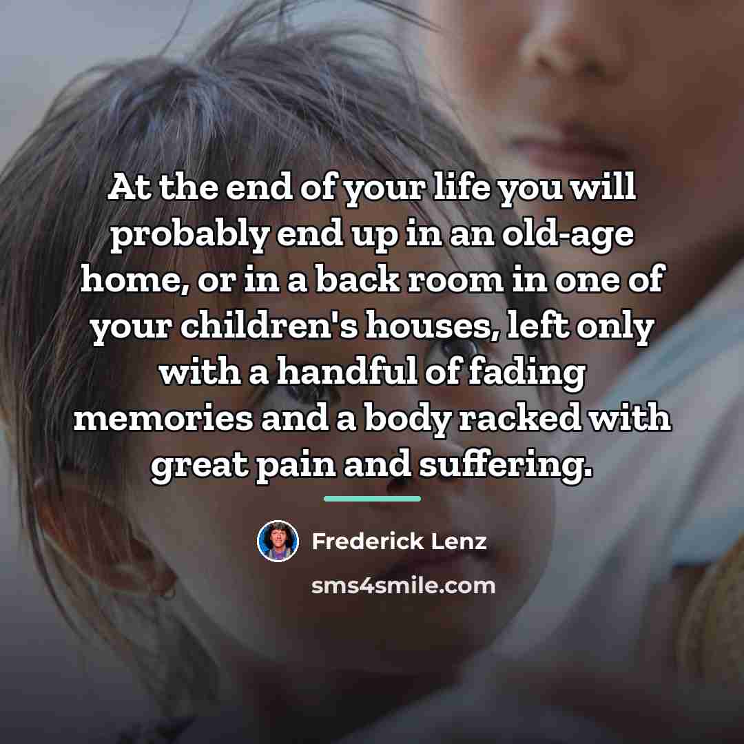 “At the end of your life you will probably end…” quote by Frederick Lenz