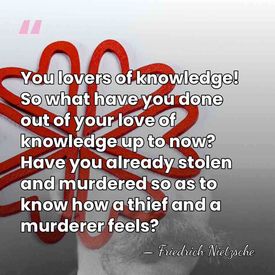 You lovers of knowledge! So what have you done out of your&hellip; - Friedrich Nietzsche