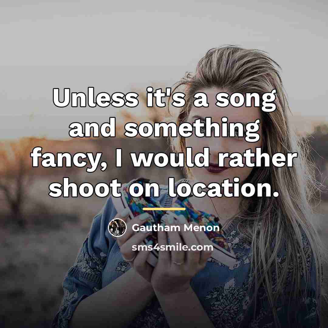 “Unless it's a song and something fancy, I would rather…” quote by Gautham Menon